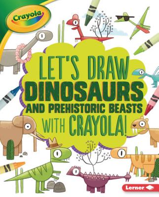 Let's Draw Dinosaurs and Prehistoric Beasts with Crayola (R) ! (Let's Draw with Crayola (R) !) Cover Image