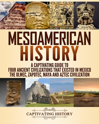 Mesoamerican History: A Captivating Guide to Four Ancient Civilizations That Existed in Mexico Cover Image