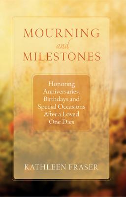 Mourning and Milestones: Honoring Anniversaries, Birthdays and Special Occasions After a Loved One Dies By Kathleen Fraser, Theo Munson (Foreword by) Cover Image