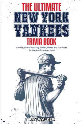 The Ultimate New York Yankees Trivia Book: A Collection of Amazing Trivia Quizzes and Fun Facts for Die-Hard Yankees Fans! Cover Image