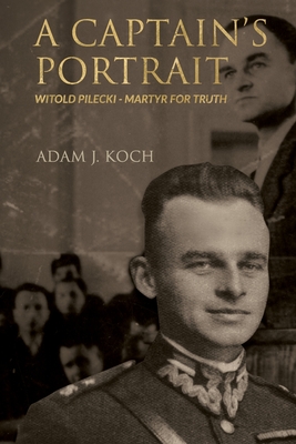 A Captain's Portrait: Witold Pilecki - Martyr for Truth By Adam J. Koch Cover Image