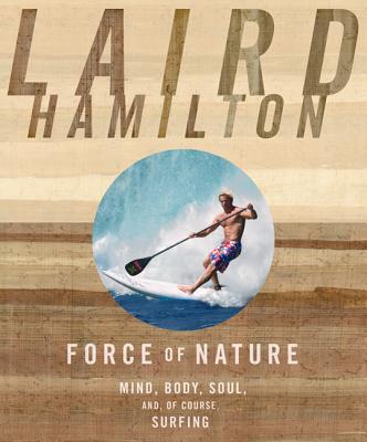 Force of Nature: Mind, Body, Soul, And, of Course, Surfing By Laird Hamilton Cover Image