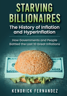Starving Billionaires: The History of Inflation and HyperInflation: How Governments and People Battled the Last 10 Great Inflations Cover Image
