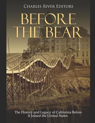 Before the Bear: The History and Legacy of California Before It Joined the United States By Charles River Editors Cover Image