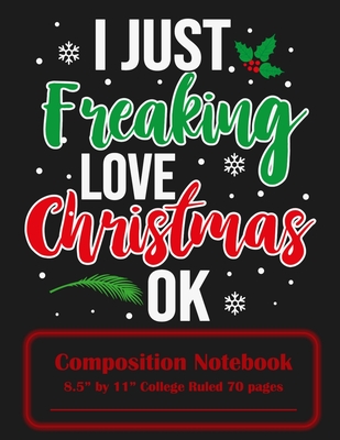 I Just Freaking Love Christmas Ok: Composition Notebook 8.5 x 11 College Ruled 70 Pages Cover Image