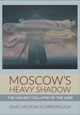 Moscow's Heavy Shadow: The Violent Collapse of the USSR By Isaac McKean Scarborough Cover Image