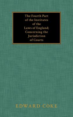 The Fourth Part of the Institutes of the Laws of England; Concerning the Jurisdiction of Courts Cover Image