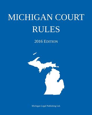 Michigan Court Rules; 2016 Edition By Michigan Legal Publishing Ltd Cover Image