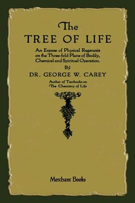 The Tree of Life: An Expose of Physical Regenesis By George W. Carey Cover Image