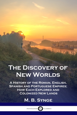 The Discovery of New Worlds: A History of the Roman, English, Spanish and Portuguese Empires; How Each Explored and Colonized New Lands Cover Image