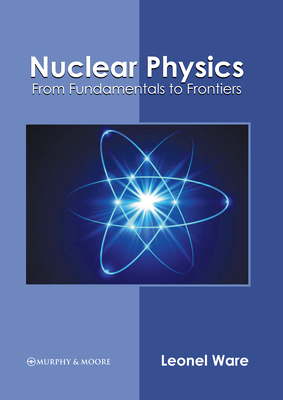 Nuclear Physics: From Fundamentals to Frontiers By Leonel Ware (Editor) Cover Image