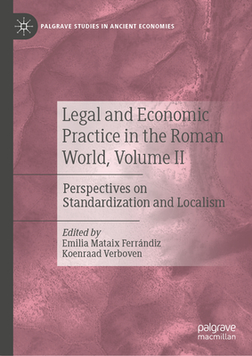 Legal and Economic Practice in the Roman World, Volume II: Perspectives on Standardization and Localism (Palgrave Studies in Ancient Economies)