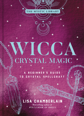 Wicca Crystal Magic: A Beginner's Guide to Crystal Spellcraft Volume 4 (Mystic Library) By Lisa Chamberlain Cover Image