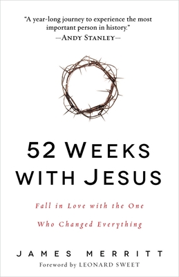 52 Weeks with Jesus: Fall in Love with the One Who Changed Everything By James Merritt, Leonard Sweet (Foreword by) Cover Image