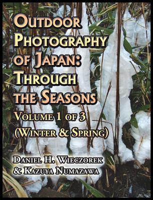 Outdoor Photography of Japan: Through the Seasons - Volume 1 of 3 (Winter & Spring) By Daniel H. Wieczorek, Kazuya Numazawa (Contribution by) Cover Image