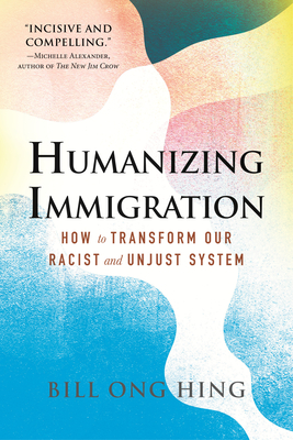 Humanizing Immigration: How to Transform Our Racist and Unjust System By Bill Ong Hing Cover Image