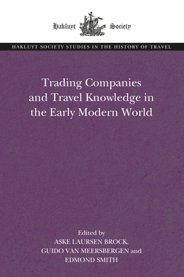 Trading Companies and Travel Knowledge in the Early Modern World (Hakluyt Society Studies in the History of Travel)