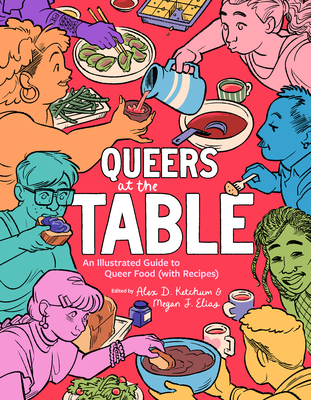 Queers at the Table: An Illustrated Guide to Queer Food (with Recipes) By Alex D. Ketchum (Editor), Megan J. Elias (Editor) Cover Image