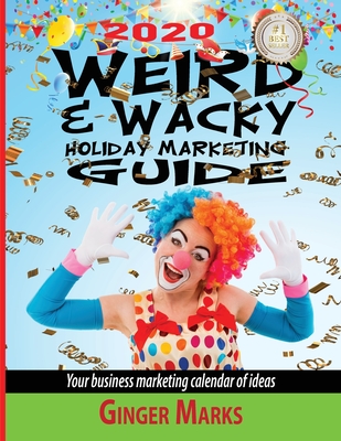 2020 Weird & Wacky Holiday Marketing Guide: Your business marketing calendar of ideas By Ginger Marks, Wendy Vanhatten (Editor) Cover Image