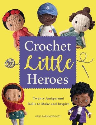 Crochet Little Heroes: 20 Amigurumi Dolls to Make and Inspire Cover Image