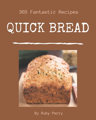365 Fantastic Quick Bread Recipes: A Quick Bread Cookbook to Fall In Love With By Ruby Perry Cover Image