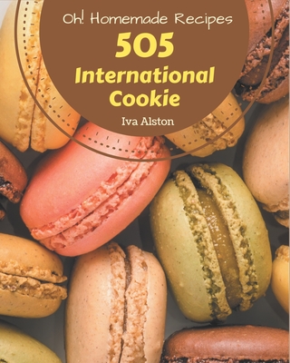 Oh! 505 Homemade International Cookie Recipes: A Homemade International Cookie Cookbook Everyone Loves! Cover Image