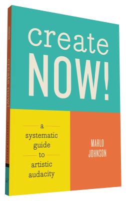 Create Now!: A Systematic Guide to Artistic Audacity | IndieBound.org