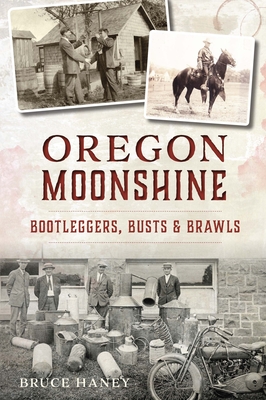 Oregon Moonshine: Bootleggers, Busts & Brawls (American Palate) By Bruce Haney Cover Image