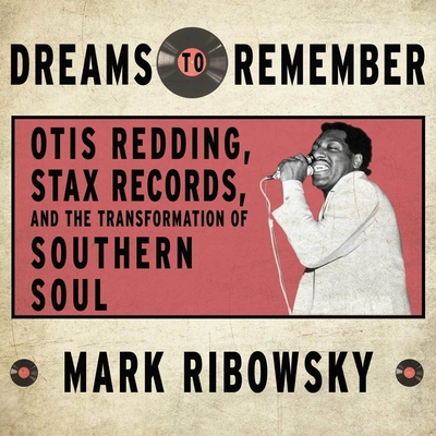 Dreams to Remember Lib/E: Otis Redding, Stax Records, and the Transformation of Southern Soul By Mark Ribowsky, Dan John Miller (Read by) Cover Image