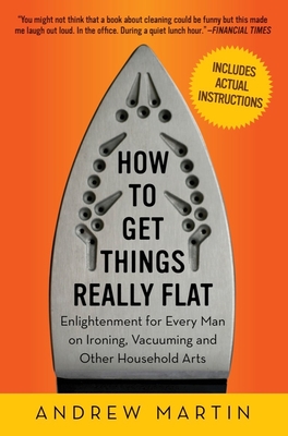 How to Get Things Really Flat: Enlightenment for Every Man on Ironing, Vacuuming and Other Household Arts Cover Image