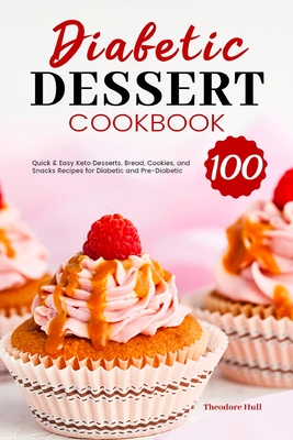 Diabetic Dessert Cookbook: 100 Quick & Easy Keto Desserts, Bread, Cookies, and Snacks Recipes for Diabetic and Pre-Diabetic Cover Image