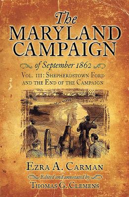 The Maryland Campaign of September 1862: Volume III - Shepherdstown Ford and the End of the Campaign By Ezra A. Carman, Thomas Clemens (Editor) Cover Image
