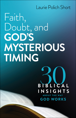 Faith, Doubt, and God's Mysterious Timing: 30 Biblical Insights about the Way God Works By Laurie Polich Short Cover Image