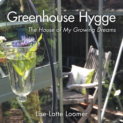 Greenhouse Hygge: The House of My Growing Dreams By Lise-Lotte Loomer Cover Image