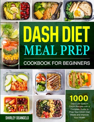 DASH Diet Meal Prep Cookbook for Beginners: 1000 Days Low-Sodium DASH Recipes with a Complete Guide to Prep Your DASH Diet Meals and Improve Your Heal Cover Image