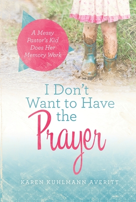I Don't Want to Have the Prayer: A Messy Pastor's Kid Does Her Memory Work Cover Image