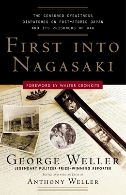 First Into Nagasaki: The Censored Eyewitness Dispatches on Post-Atomic Japan and Its Prisoners of War By George Weller, Anthony Weller (Editor) Cover Image