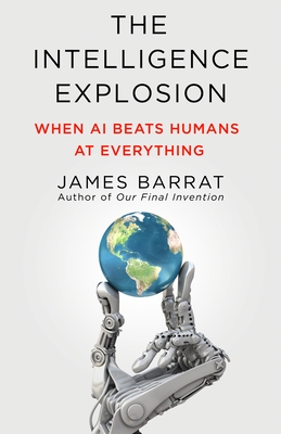 The Intelligence Explosion: When AI Beats Humans at Everything By James Barrat Cover Image
