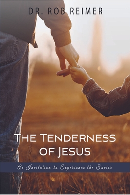 The Tenderness of Jesus: An Invitation to Experience the Savior By Rob Reimer Cover Image