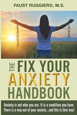 The Fix Your Anxiety Handbook: Anxiety is not who you are. It is a condition you have. There is a way out of your anxiety...and this is that way! By Faust Ruggiero Cover Image