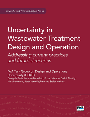 Uncertainty in Wastewater Treatment Design and Operation: Addressing Current Practices and Future Directions (Str) (Scientific and Technical Report) By Evangelia Belia (Editor), Marc B. Neumann (Editor), Lorenzo Benedetti (Editor) Cover Image
