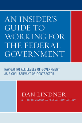 An Insider's Guide To Working for the Federal Government: Navigating All Levels of Government as a Civil Servant or Contractor Cover Image