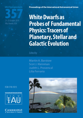 White Dwarfs as Probes of Fundamental Physics (Iau S357): Tracers of Planetary, Stellar and Galactic Evolution (Proceedings of the International Astronomical Union Symposia) By Martin A. Barstow (Editor), Scot J. Kleinman (Editor), Judith L. Provencal (Editor) Cover Image