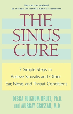 The Sinus Cure: 7 Simple Steps to Relieve Sinusitis and Other Ear, Nose, and Throat Conditions By Debra Fulghum Bruce, Murray Grossan Cover Image