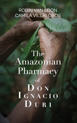 The Amazonian Pharmacy of Don Ignacio Duri By Robin Van Loon, Camila Villalobos Cover Image
