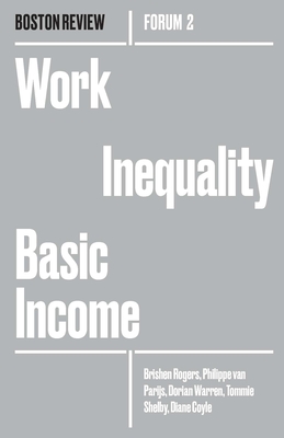 Work Inequality Basic Income (Boston Review / Forum #2) By Brishen Rogers, Philippe Van Parjis, Dorian Warren, Tommie Shelby, Diane Coyle Cover Image