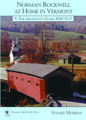 Norman Rockwell at Home in Vermont: The Arlington Years 1939-1953 (Images from the Past)