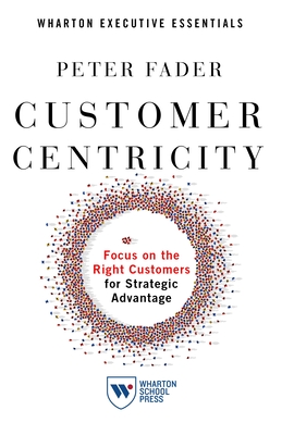 Customer Centricity: Focus on the Right Customers for Strategic Advantage By Peter Fader Cover Image