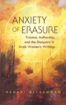 Anxiety of Erasure: Trauma, Authorship, and the Diaspora in Arab Women's Writings (Gender) Cover Image