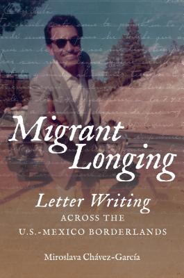 Migrant Longing: Letter Writing Across the U.S.-Mexico Borderlands (The David J. Weber the New Borderlands History)